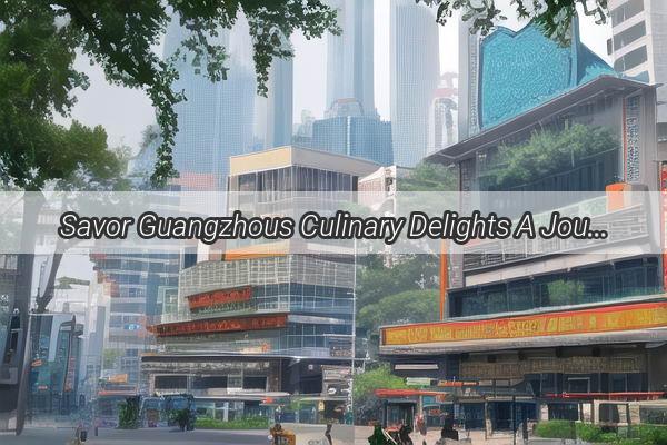 Savor Guangzhous Culinary Delights A Journey Through the Iconic Dishes of Cantonese Cuisine